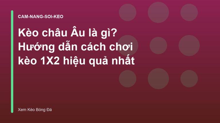 Kèo châu Âu là gì? Hướng dẫn cách chơi kèo 1X2 hiệu quả nhất
