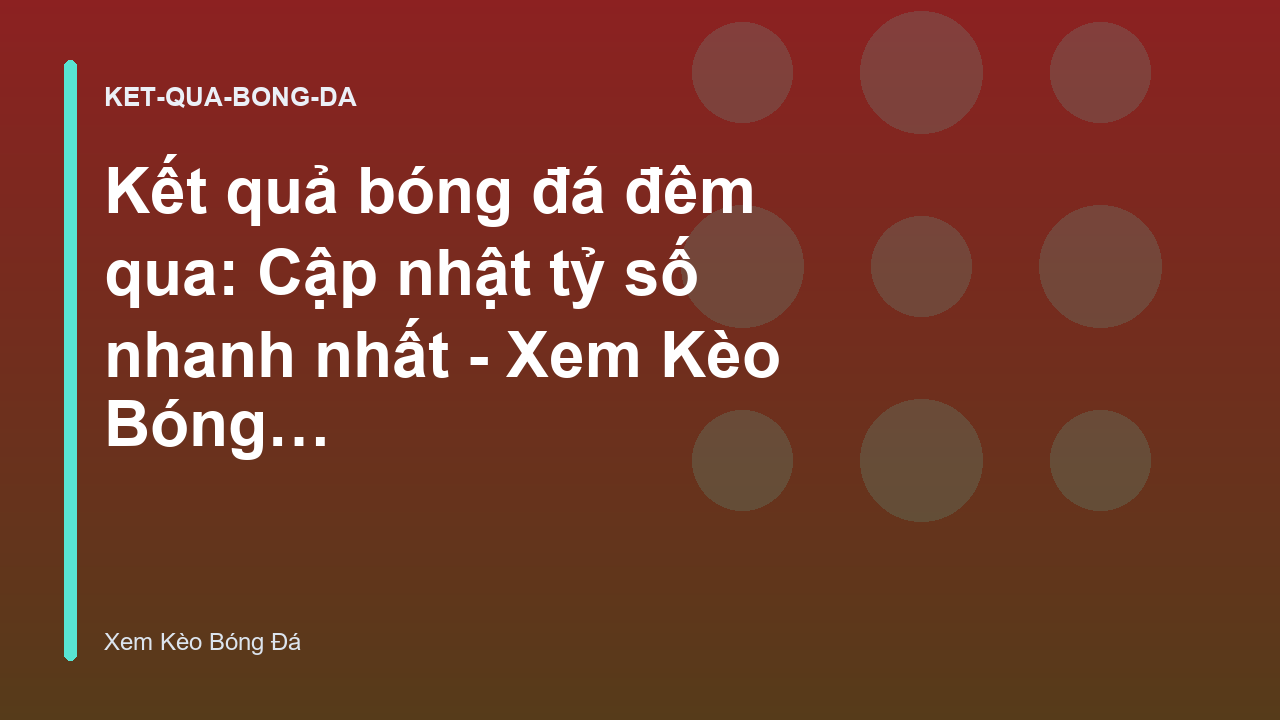 Kết quả bóng đá đêm qua: Cập nhật tỷ số nhanh nhất - Xem Kèo Bóng Đá