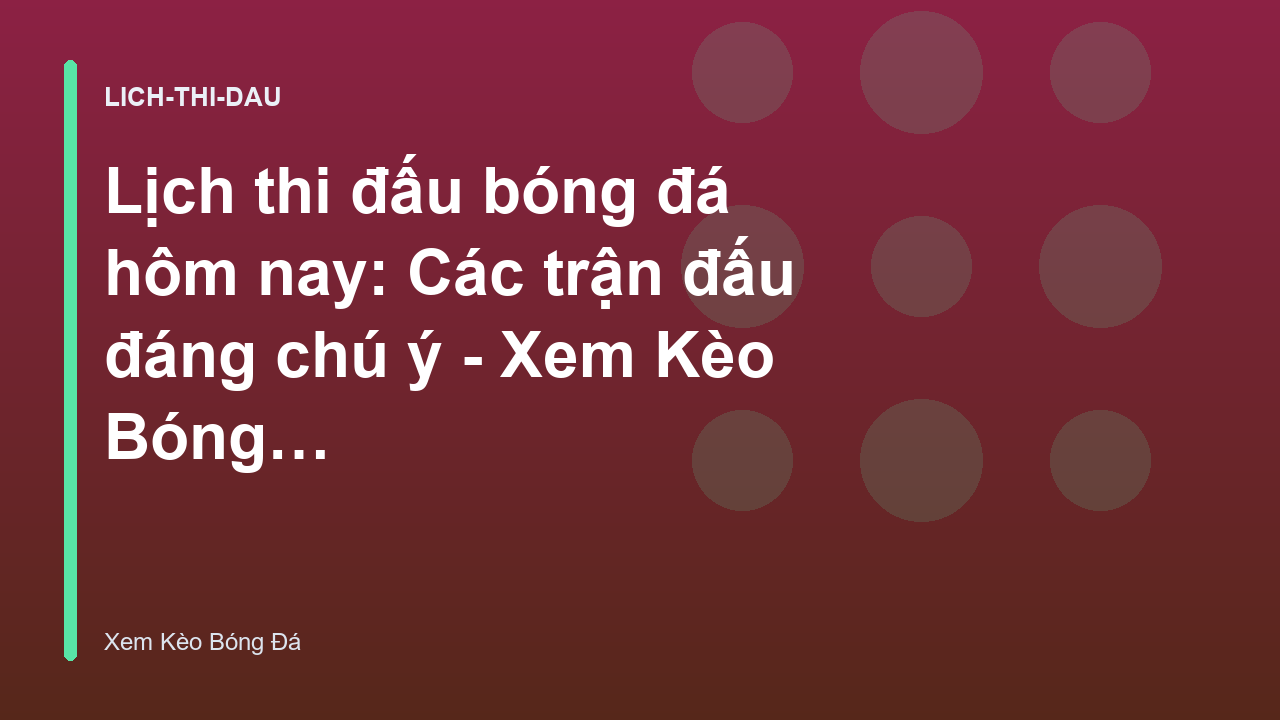 Lịch thi đấu bóng đá hôm nay: Các trận đấu đáng chú ý - Xem Kèo Bóng Đá